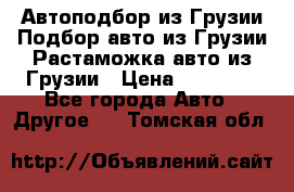 Автоподбор из Грузии.Подбор авто из Грузии.Растаможка авто из Грузии › Цена ­ 25 000 - Все города Авто » Другое   . Томская обл.